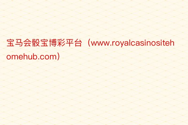 宝马会骰宝博彩平台（www.royalcasinositehomehub.com）