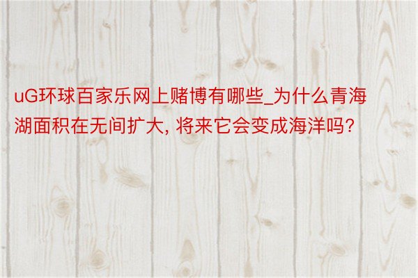 uG环球百家乐网上赌博有哪些_为什么青海湖面积在无间扩大, 将来它会变成海洋吗?
