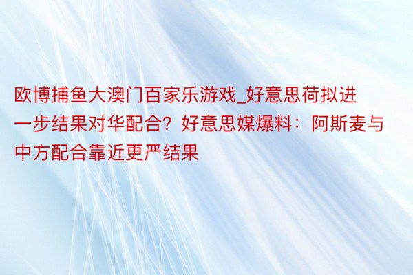 欧博捕鱼大澳门百家乐游戏_好意思荷拟进一步结果对华配合？好意思媒爆料：阿斯麦与中方配合靠近更严结果