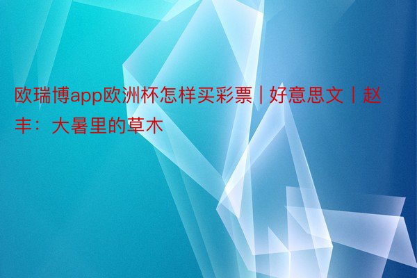 欧瑞博app欧洲杯怎样买彩票 | 好意思文丨赵丰：大暑里的草木