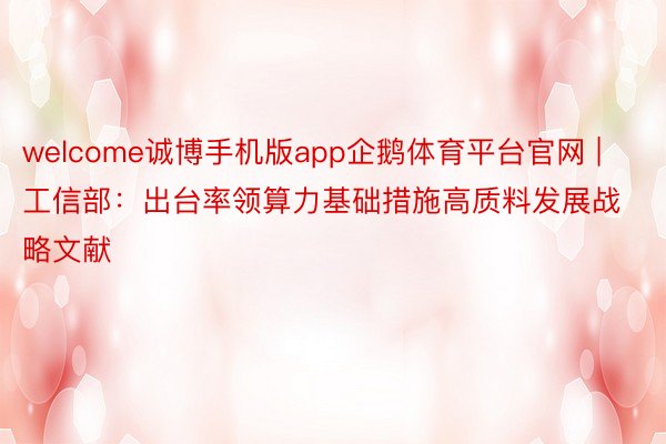 welcome诚博手机版app企鹅体育平台官网 | 工信部：出台率领算力基础措施高质料发展战略文献