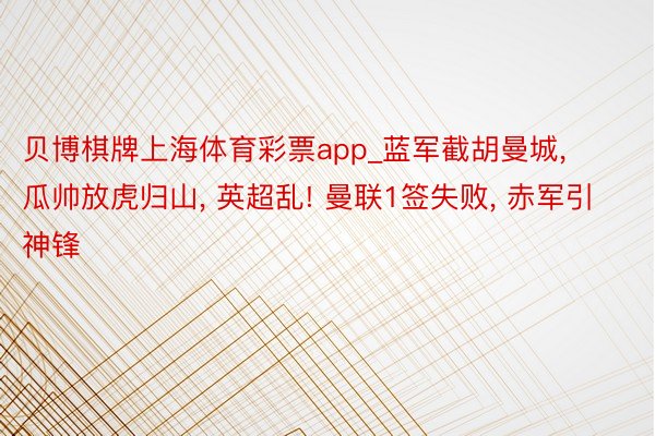 贝博棋牌上海体育彩票app_蓝军截胡曼城, 瓜帅放虎归山, 英超乱! 曼联1签失败, 赤军引神锋