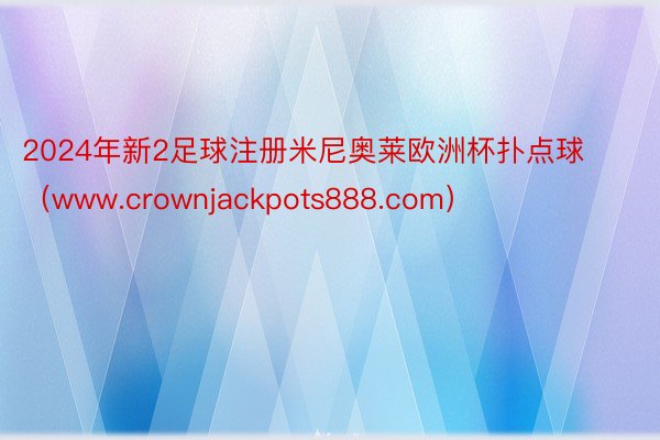 2024年新2足球注册米尼奥莱欧洲杯扑点球（www.crownjackpots888.com）