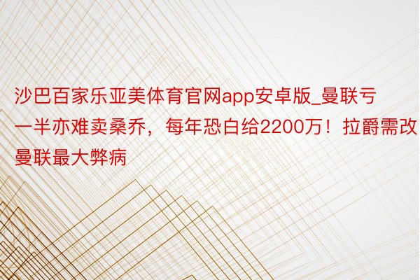 沙巴百家乐亚美体育官网app安卓版_曼联亏一半亦难卖桑乔，每年恐白给2200万！拉爵需改曼联最大弊病