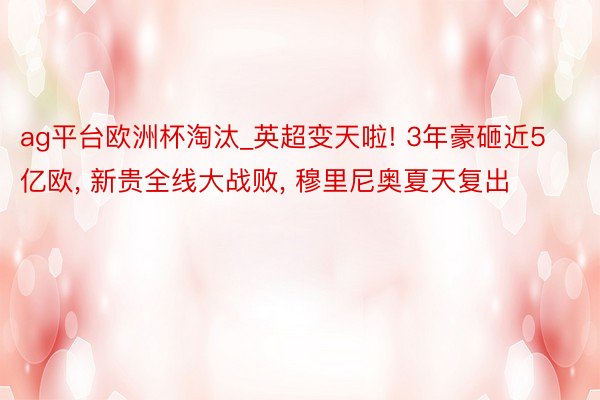 ag平台欧洲杯淘汰_英超变天啦! 3年豪砸近5亿欧, 新贵全线大战败, 穆里尼奥夏天复出