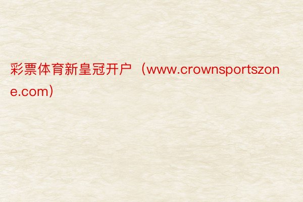 彩票体育新皇冠开户（www.crownsportszone.com）