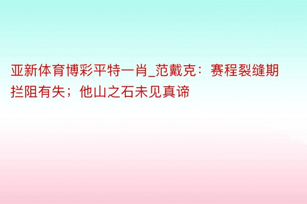 亚新体育博彩平特一肖_范戴克：赛程裂缝期拦阻有失；他山之石未见真谛
