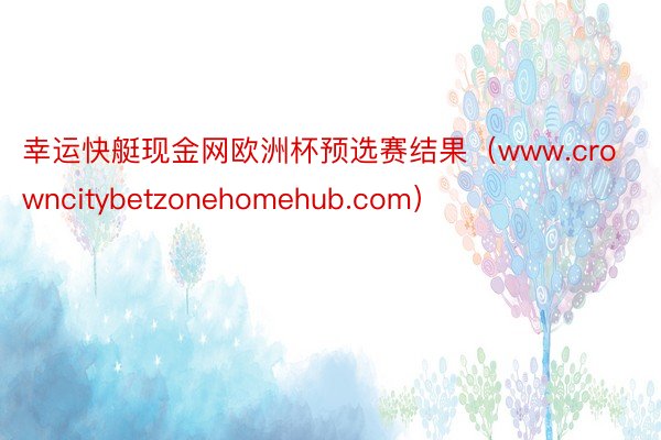 幸运快艇现金网欧洲杯预选赛结果（www.crowncitybetzonehomehub.com）