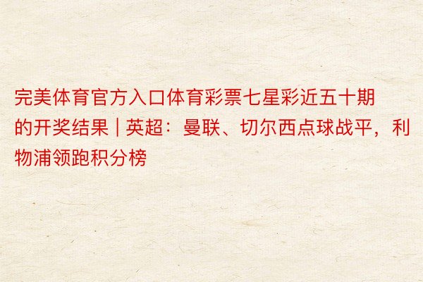 完美体育官方入口体育彩票七星彩近五十期的开奖结果 | 英超：曼联、切尔西点球战平，利物浦领跑积分榜