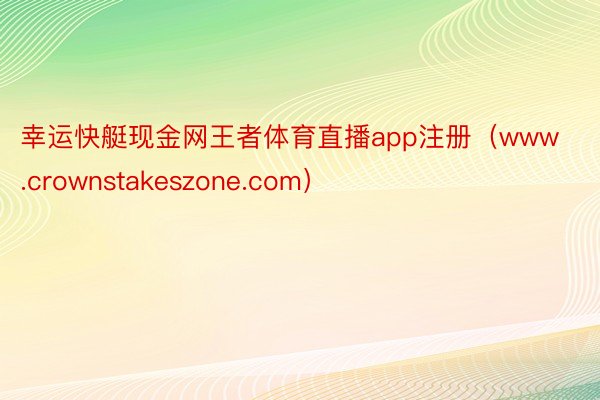 幸运快艇现金网王者体育直播app注册（www.crownstakeszone.com）