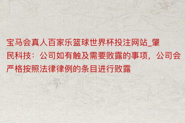 宝马会真人百家乐篮球世界杯投注网站_肇民科技：公司如有触及需要败露的事项，公司会严格按照法律律例的条目进行败露
