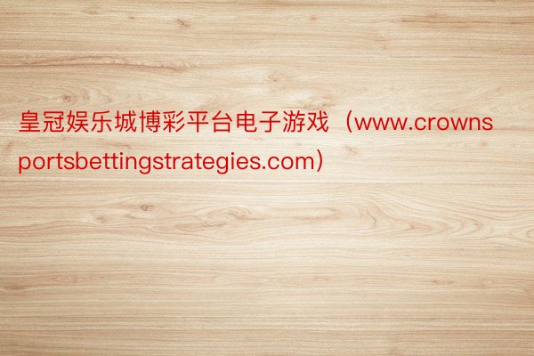 皇冠娱乐城博彩平台电子游戏（www.crownsportsbettingstrategies.com）