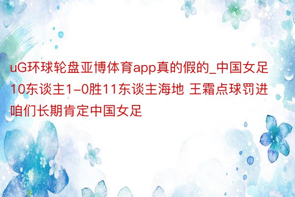 uG环球轮盘亚博体育app真的假的_中国女足10东谈主1-0胜11东谈主海地 王霜点球罚进 咱们长期肯定中国女足