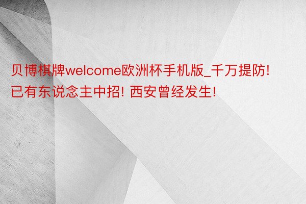 贝博棋牌welcome欧洲杯手机版_千万提防! 已有东说念主中招! 西安曾经发生!