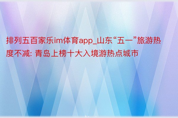排列五百家乐im体育app_山东“五一”旅游热度不减: 青岛上榜十大入境游热点城市