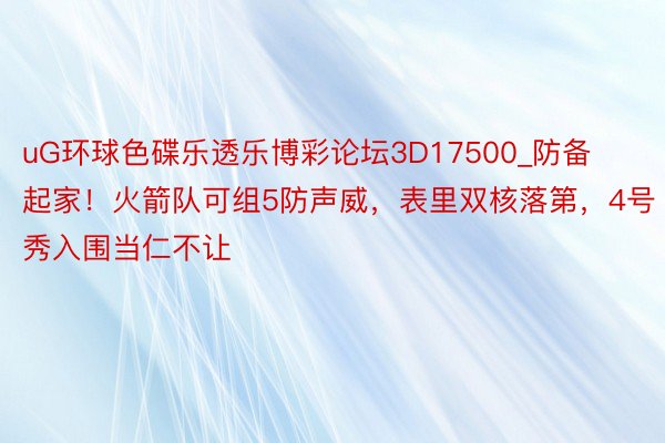 uG环球色碟乐透乐博彩论坛3D17500_防备起家！火箭队可组5防声威，表里双核落第，4号秀入围当仁不让