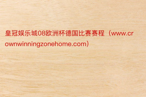 皇冠娱乐城08欧洲杯德国比赛赛程（www.crownwinningzonehome.com）