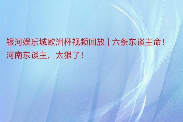 银河娱乐城欧洲杯视频回放 | 六条东谈主命！河南东谈主，太狠了！
