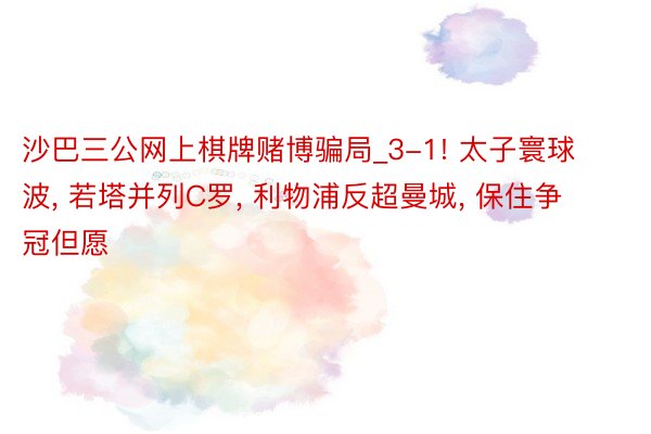 沙巴三公网上棋牌赌博骗局_3-1! 太子寰球波, 若塔并列C罗, 利物浦反超曼城, 保住争冠但愿