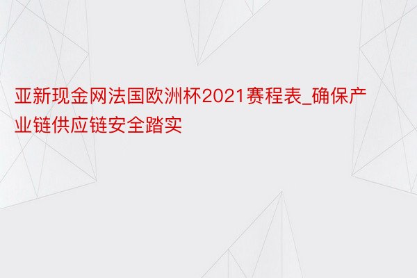 亚新现金网法国欧洲杯2021赛程表_确保产业链供应链安全踏实