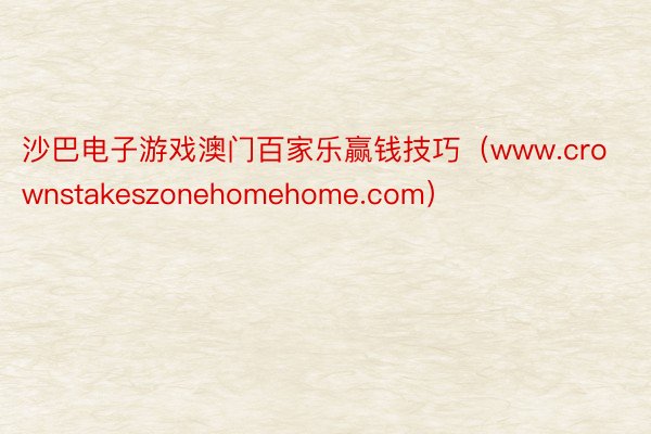 沙巴电子游戏澳门百家乐赢钱技巧（www.crownstakeszonehomehome.com）