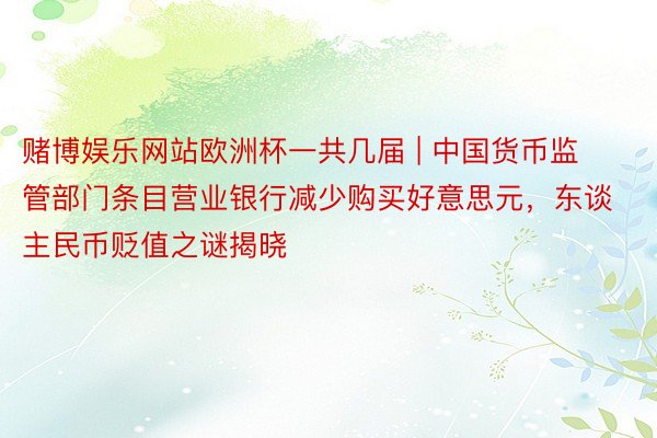 赌博娱乐网站欧洲杯一共几届 | 中国货币监管部门条目营业银行减少购买好意思元，东谈主民币贬值之谜揭晓