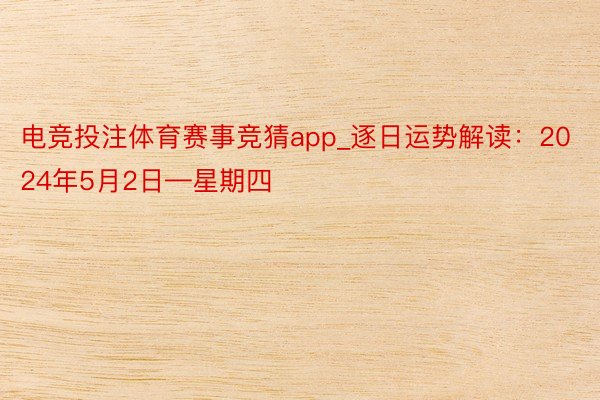 电竞投注体育赛事竞猜app_逐日运势解读：2024年5月2日—星期四