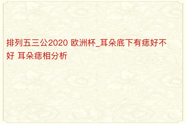 排列五三公2020 欧洲杯_耳朵底下有痣好不好 耳朵痣相分析