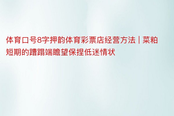 体育口号8字押韵体育彩票店经营方法 | 菜粕短期的蹧蹋端瞻望保捏低迷情状