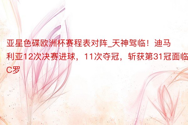 亚星色碟欧洲杯赛程表对阵_天神驾临！迪马利亚12次决赛进球，11次夺冠，斩获第31冠面临C罗
