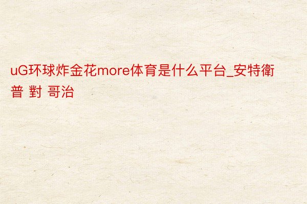 uG环球炸金花more体育是什么平台_安特衛普 對 哥治