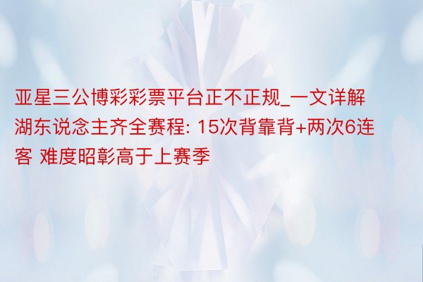 亚星三公博彩彩票平台正不正规_一文详解湖东说念主齐全赛程: 15次背靠背+两次6连客 难度昭彰高于上赛季