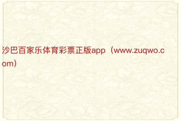 沙巴百家乐体育彩票正版app（www.zuqwo.com）