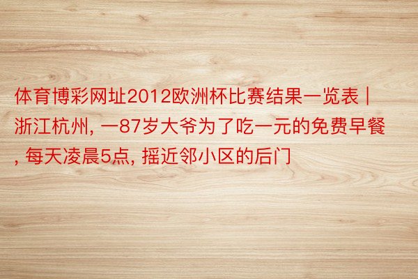 体育博彩网址2012欧洲杯比赛结果一览表 | 浙江杭州, 一87岁大爷为了吃一元的免费早餐, 每天凌晨5点, 摇近邻小区的后门
