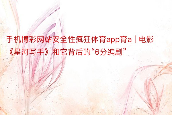 手机博彩网站安全性疯狂体育app育a | 电影《星河写手》和它背后的“6分编剧”