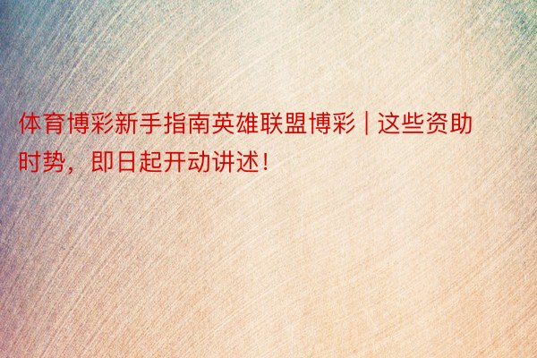 体育博彩新手指南英雄联盟博彩 | 这些资助时势，即日起开动讲述！