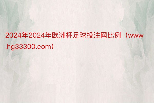 2024年2024年欧洲杯足球投注网比例（www.hg33300.com）