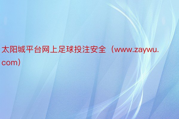 太阳城平台网上足球投注安全（www.zaywu.com）