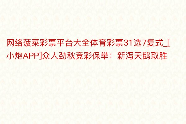 网络菠菜彩票平台大全体育彩票31选7复式_[小炮APP]众人劲秋竞彩保举：新泻天鹅取胜