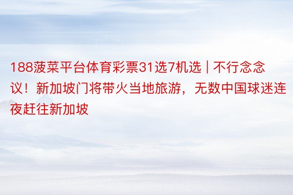 188菠菜平台体育彩票31选7机选 | 不行念念议！新加坡门将带火当地旅游，无数中国球迷连夜赶往新加坡