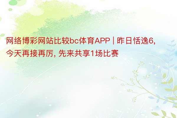 网络博彩网站比较bc体育APP | 昨日恬逸6, 今天再接再厉, 先来共享1场比赛