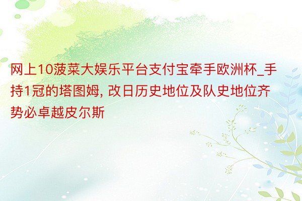 网上10菠菜大娱乐平台支付宝牵手欧洲杯_手持1冠的塔图姆, 改日历史地位及队史地位齐势必卓越皮尔斯