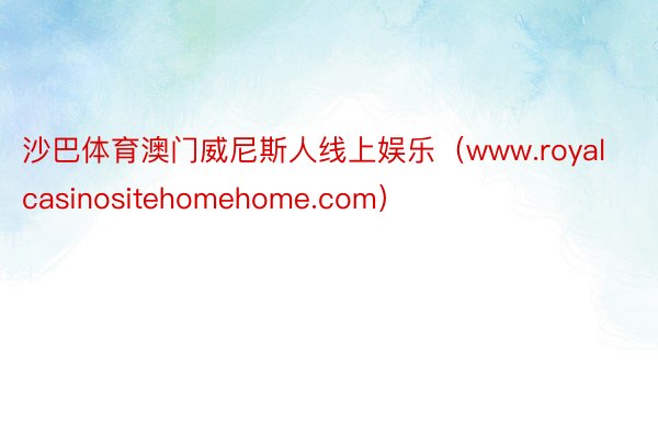 沙巴体育澳门威尼斯人线上娱乐（www.royalcasinositehomehome.com）