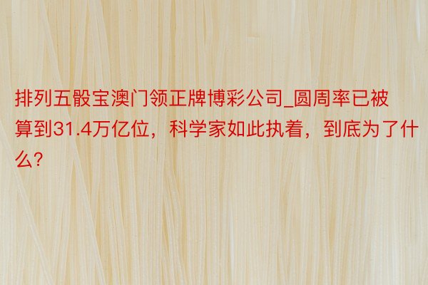 排列五骰宝澳门领正牌博彩公司_圆周率已被算到31.4万亿位，科学家如此执着，到底为了什么？