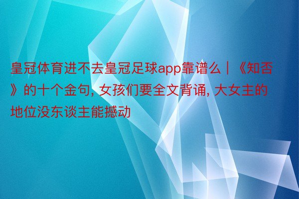 皇冠体育进不去皇冠足球app靠谱么 | 《知否》的十个金句, 女孩们要全文背诵, 大女主的地位没东谈主能撼动