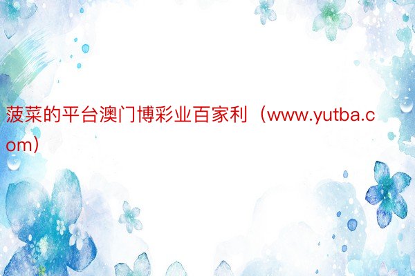 菠菜的平台澳门博彩业百家利（www.yutba.com）