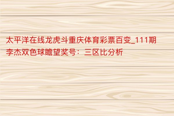 太平洋在线龙虎斗重庆体育彩票百变_111期李杰双色球瞻望奖号：三区比分析