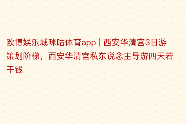欧博娱乐城咪咕体育app | 西安华清宫3日游策划阶梯，西安华清宫私东说念主导游四天若干钱