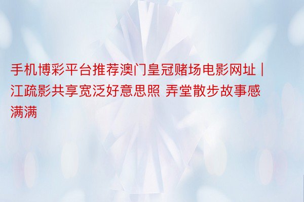 手机博彩平台推荐澳门皇冠赌场电影网址 | 江疏影共享宽泛好意思照 弄堂散步故事感满满