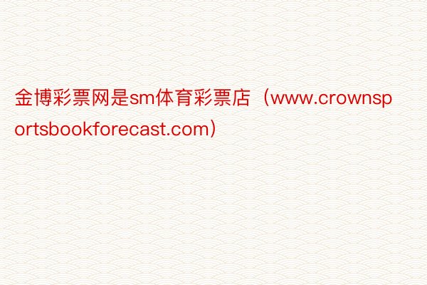 金博彩票网是sm体育彩票店（www.crownsportsbookforecast.com）